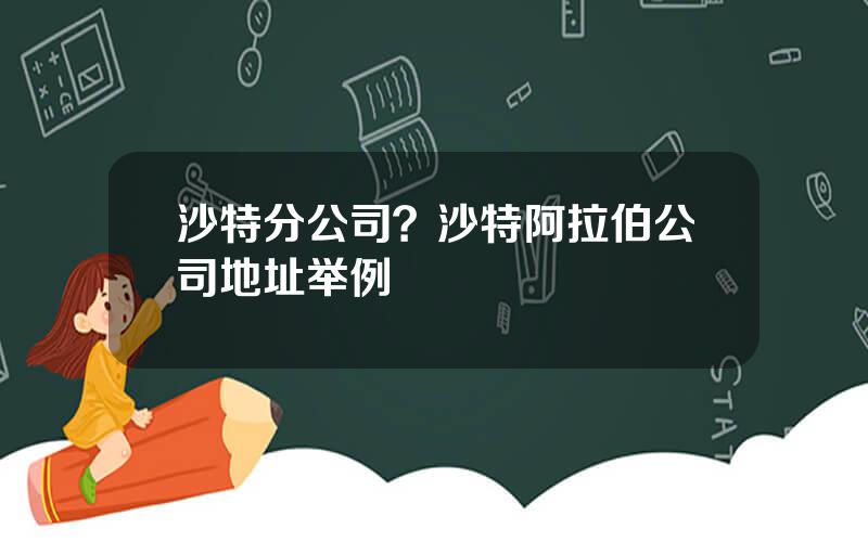 沙特分公司？沙特阿拉伯公司地址举例