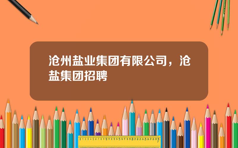 沧州盐业集团有限公司，沧盐集团招聘