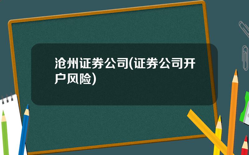 沧州证券公司(证券公司开户风险)