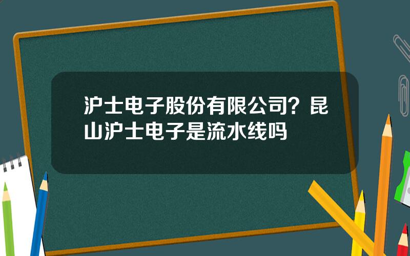 沪士电子股份有限公司？昆山沪士电子是流水线吗