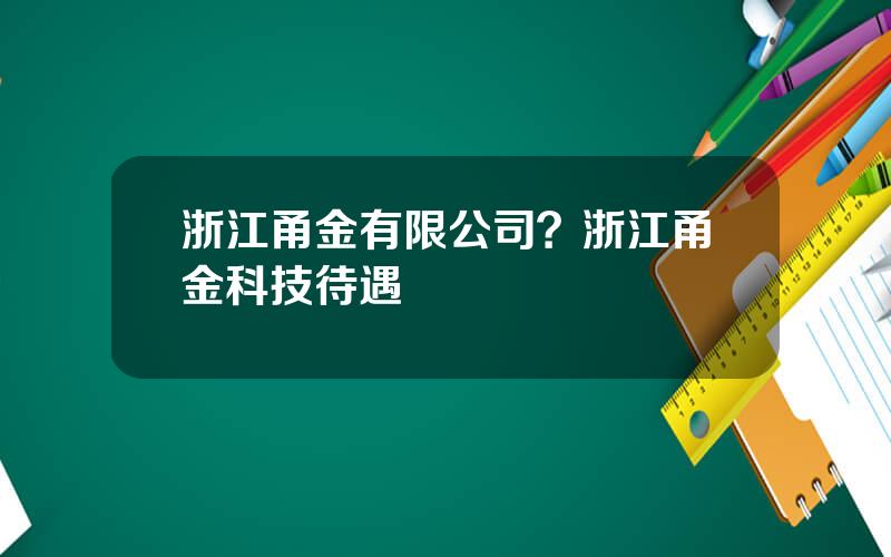 浙江甬金有限公司？浙江甬金科技待遇