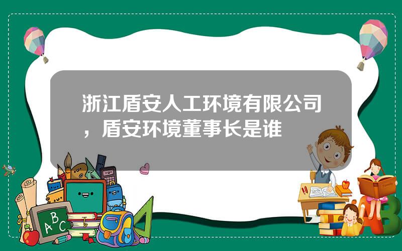 浙江盾安人工环境有限公司，盾安环境董事长是谁