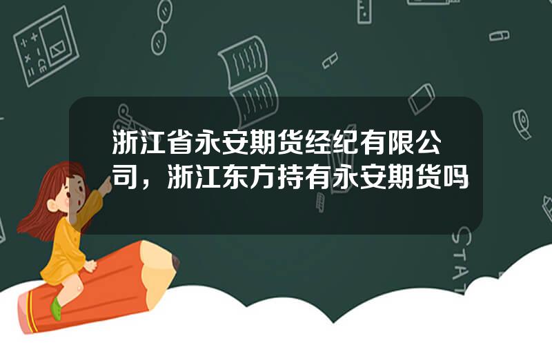 浙江省永安期货经纪有限公司，浙江东方持有永安期货吗