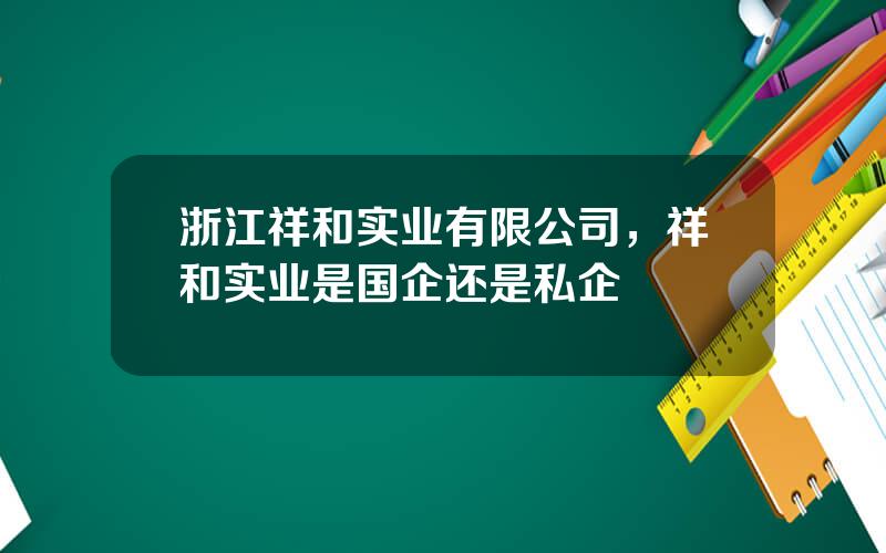 浙江祥和实业有限公司，祥和实业是国企还是私企