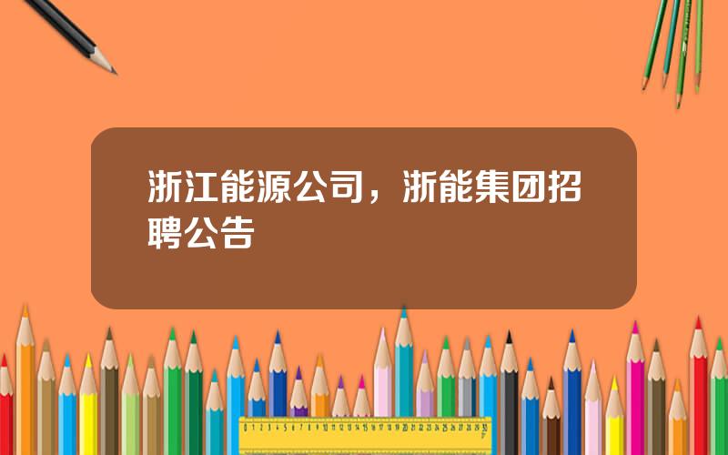 浙江能源公司，浙能集团招聘公告