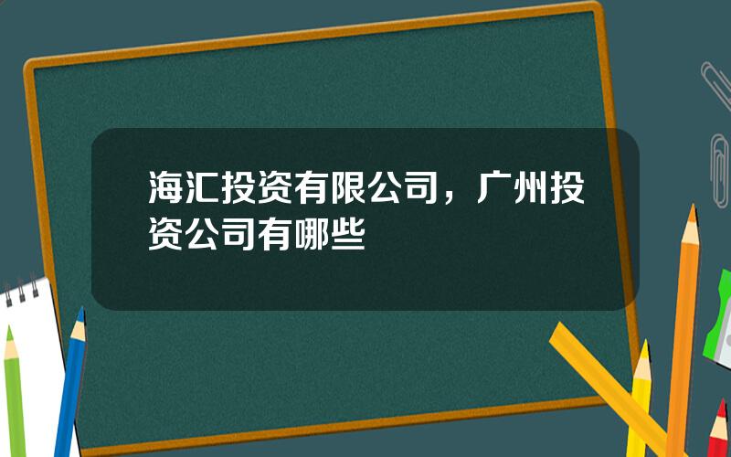 海汇投资有限公司，广州投资公司有哪些