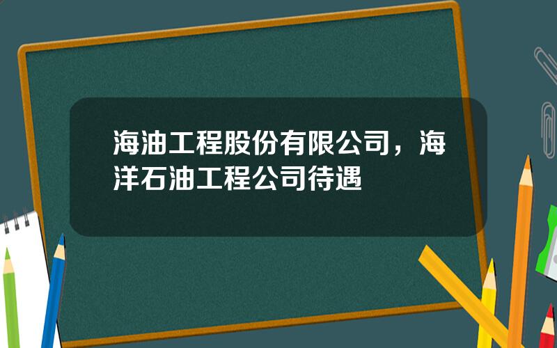 海油工程股份有限公司，海洋石油工程公司待遇