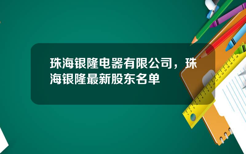 珠海银隆电器有限公司，珠海银隆最新股东名单