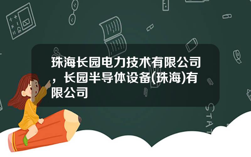 珠海长园电力技术有限公司，长园半导体设备(珠海)有限公司