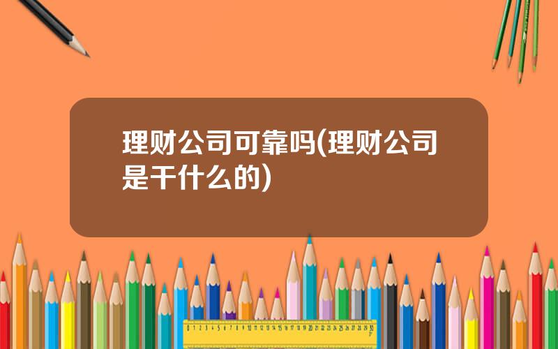 理财公司可靠吗(理财公司是干什么的)