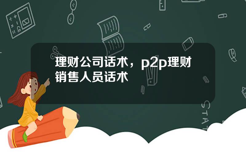 理财公司话术，p2p理财销售人员话术