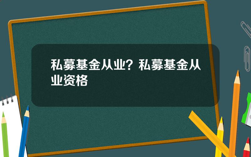 私募基金从业？私募基金从业资格