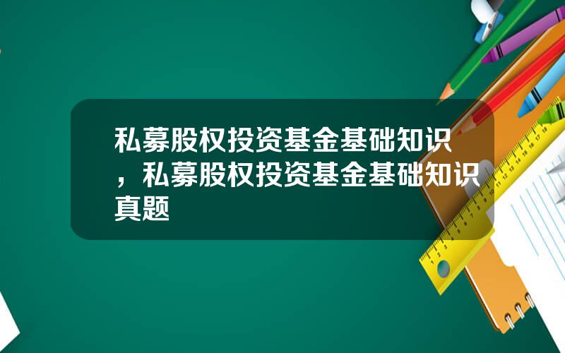 私募股权投资基金基础知识，私募股权投资基金基础知识真题