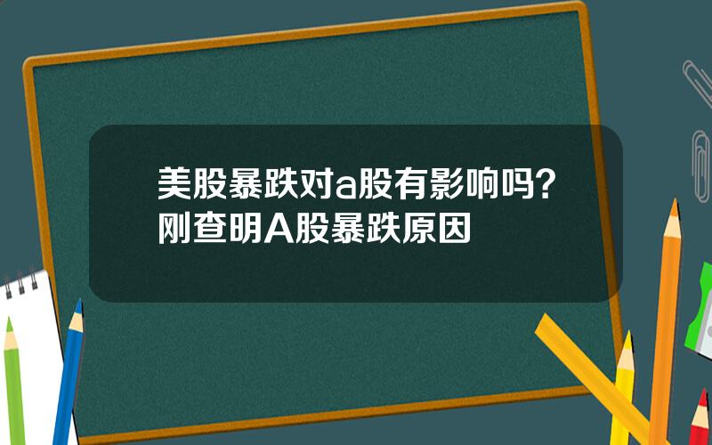 美股暴跌对a股有影响吗？刚查明A股暴跌原因