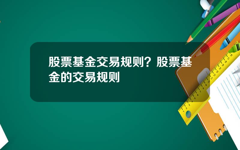 股票基金交易规则？股票基金的交易规则