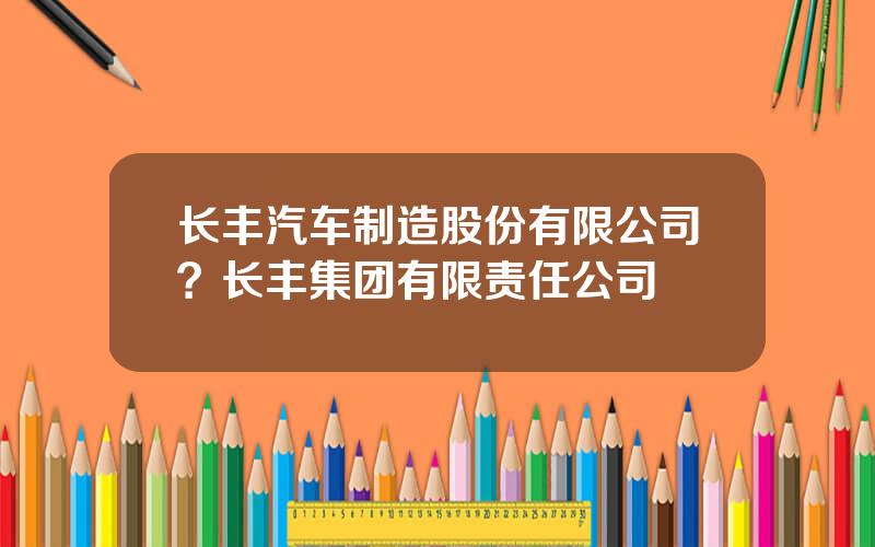 长丰汽车制造股份有限公司？长丰集团有限责任公司