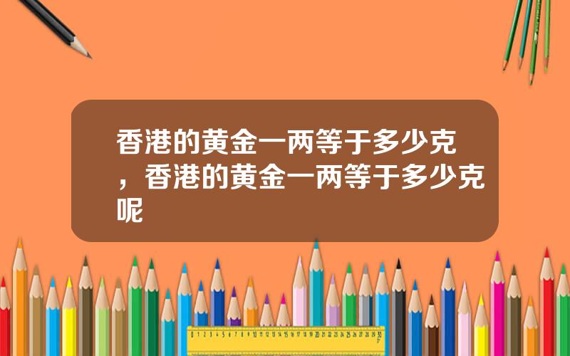 香港的黄金一两等于多少克，香港的黄金一两等于多少克呢