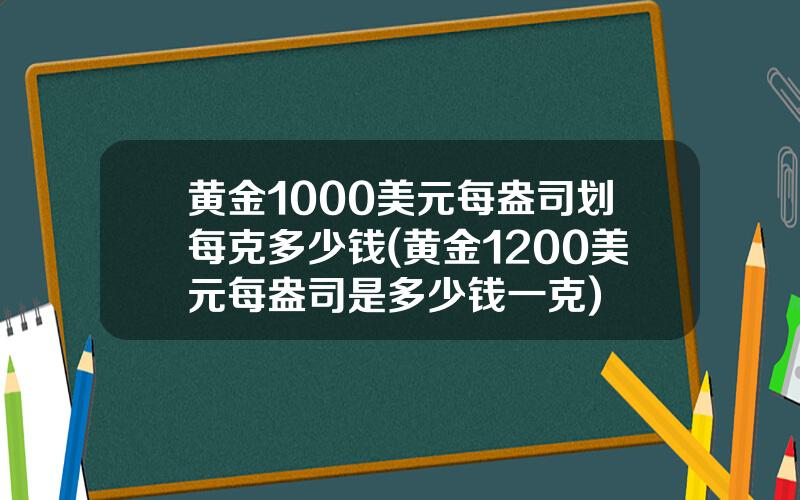 黄金1000美元每盎司划每克多少钱(黄金1200美元每盎司是多少钱一克)