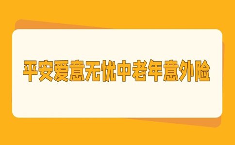 2022平安爱意无忧中老年意外险怎么样？好不好？优缺点分析_1