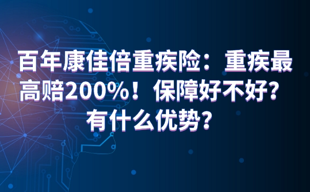 百年康佳倍重疾险：重疾最高赔200%！保障好不好？有什么优势？_1