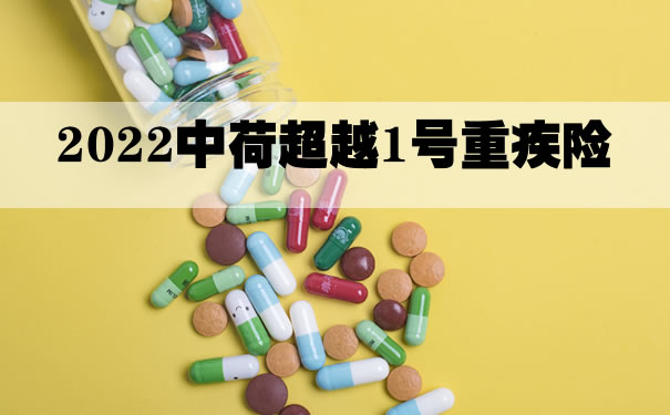 2022中荷超越1号重疾险怎么样？北京超越1号重疾险多少钱